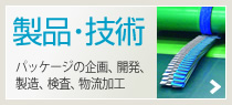 製品・技術　パッケージの企画、開発、製造、検査、物流加工