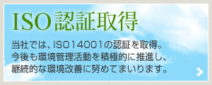 ISO認証取得　今後も継続的な環境改善に努めてまいります。