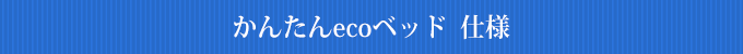 かんたんecoベッド　仕様