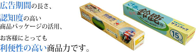 広告期間の長さ、認知度の高い商品パッケージの活用、お客様にとっても利便性の高い商品力です。